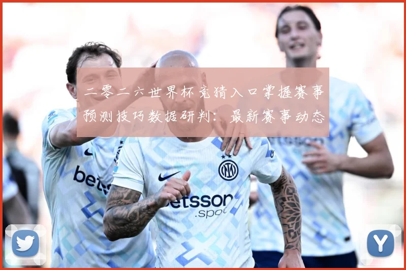 二零二六世界杯竞猜入口掌握赛事预测技巧数据研判：最新赛事动态与深度分析