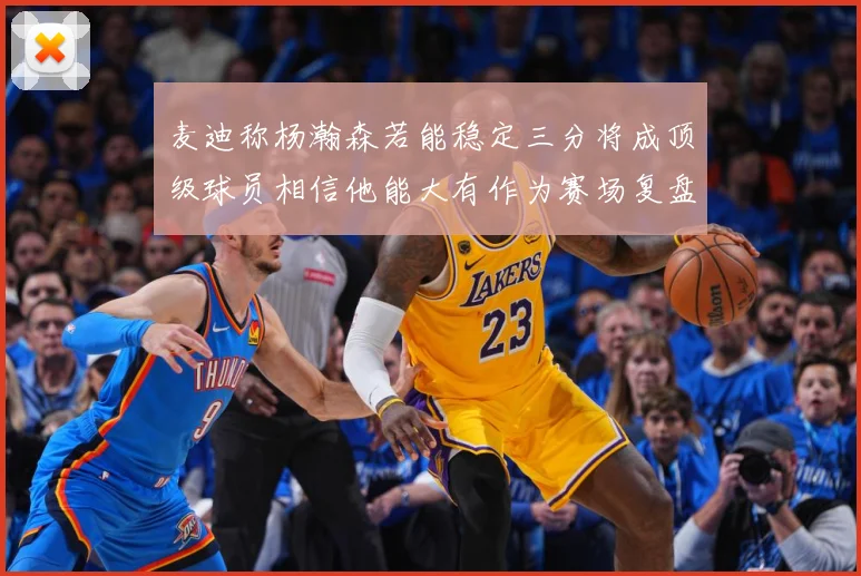 麦迪称杨瀚森若能稳定三分将成顶级球员相信他能大有作为赛场复盘：最新赛事动态与深度分析