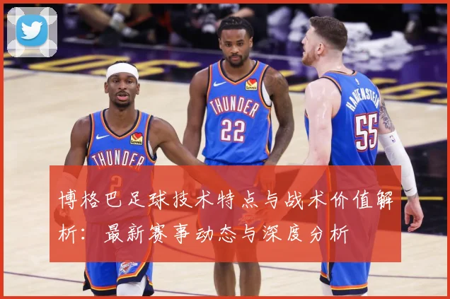 博格巴足球技术特点与战术价值解析：最新赛事动态与深度分析