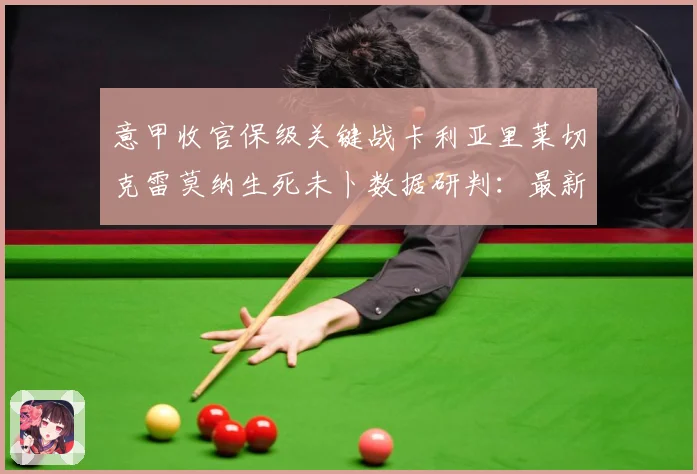 意甲收官保级关键战卡利亚里莱切克雷莫纳生死未卜数据研判：最新赛事动态与深度分析