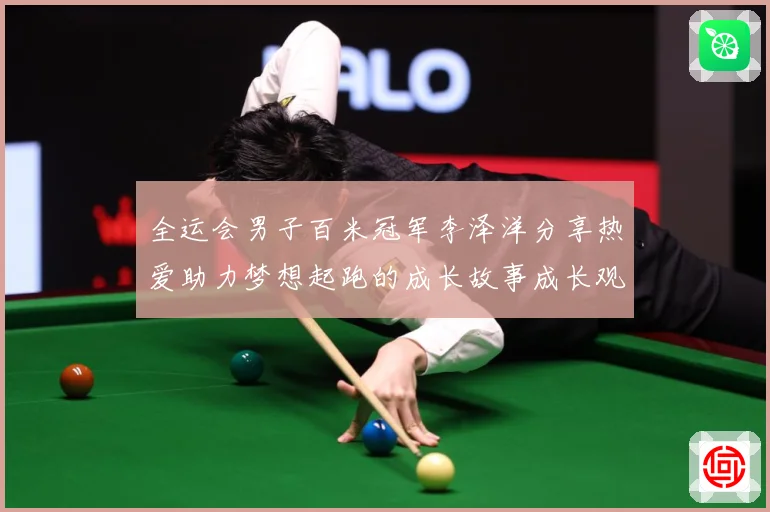 全运会男子百米冠军李泽洋分享热爱助力梦想起跑的成长故事成长观察：最新赛事动态与深度分析