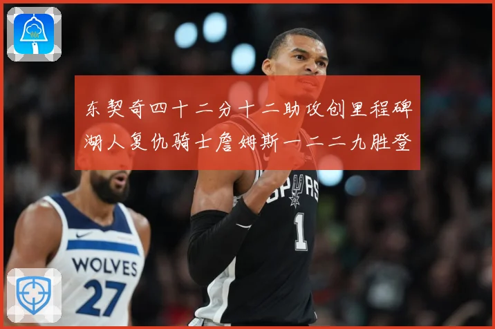 东契奇四十二分十二助攻创里程碑湖人复仇骑士詹姆斯一二二九胜登赛场复盘：最新赛事动态与深度分析
