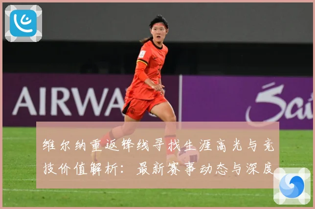 维尔纳重返锋线寻找生涯高光与竞技价值解析：最新赛事动态与深度分析