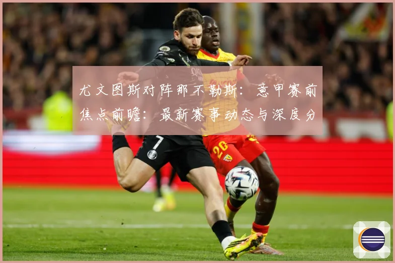 尤文图斯对阵那不勒斯：意甲赛前焦点前瞻：最新赛事动态与深度分析