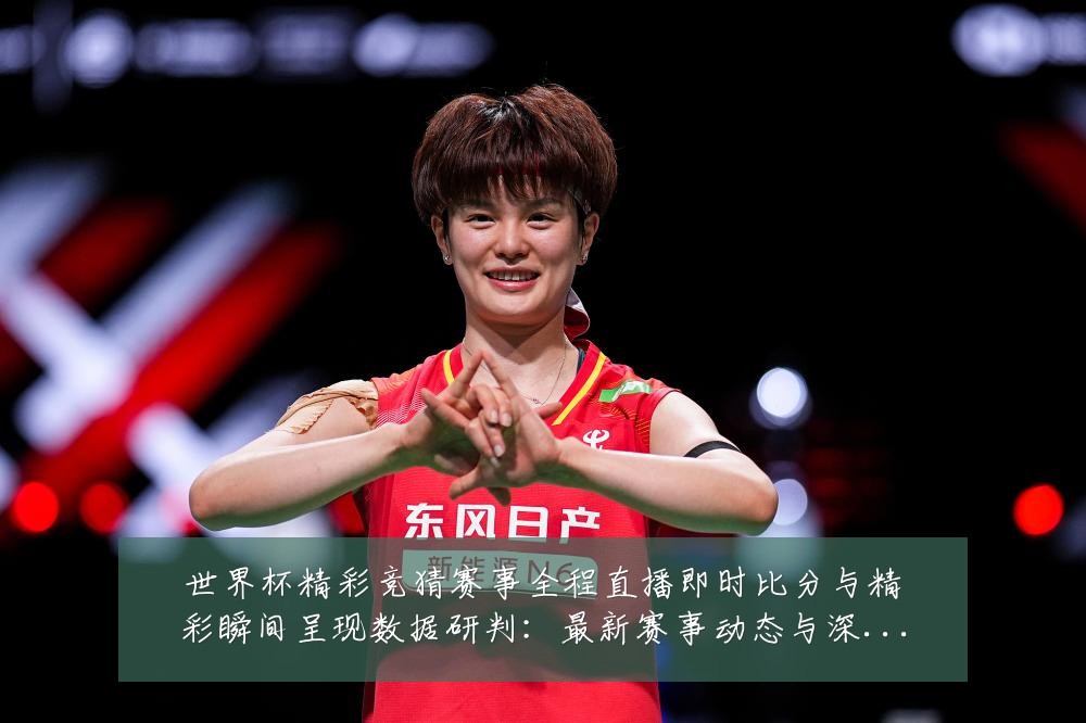 世界杯精彩竞猜赛事全程直播即时比分与精彩瞬间呈现数据研判：最新赛事动态与深度分析