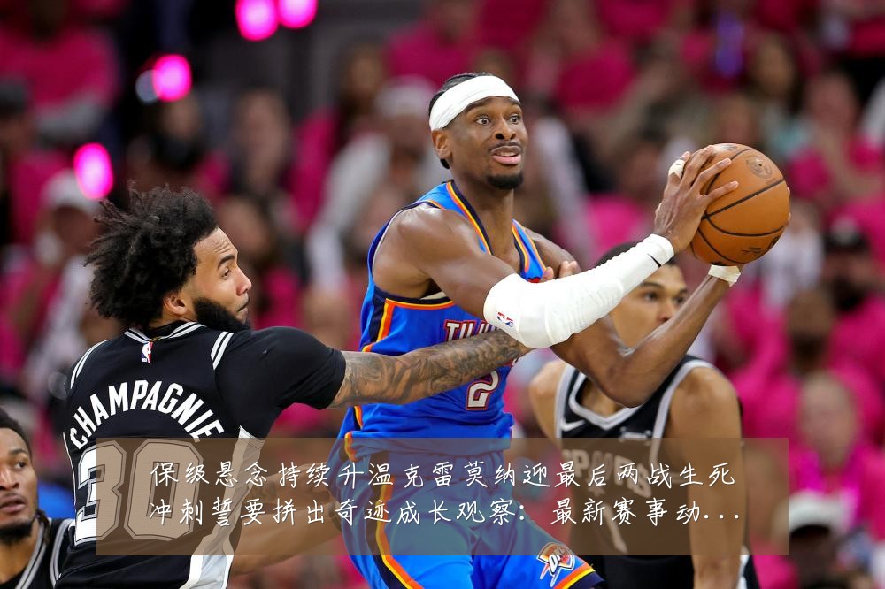 保级悬念持续升温克雷莫纳迎最后两战生死冲刺誓要拼出奇迹成长观察：最新赛事动态与深度分析