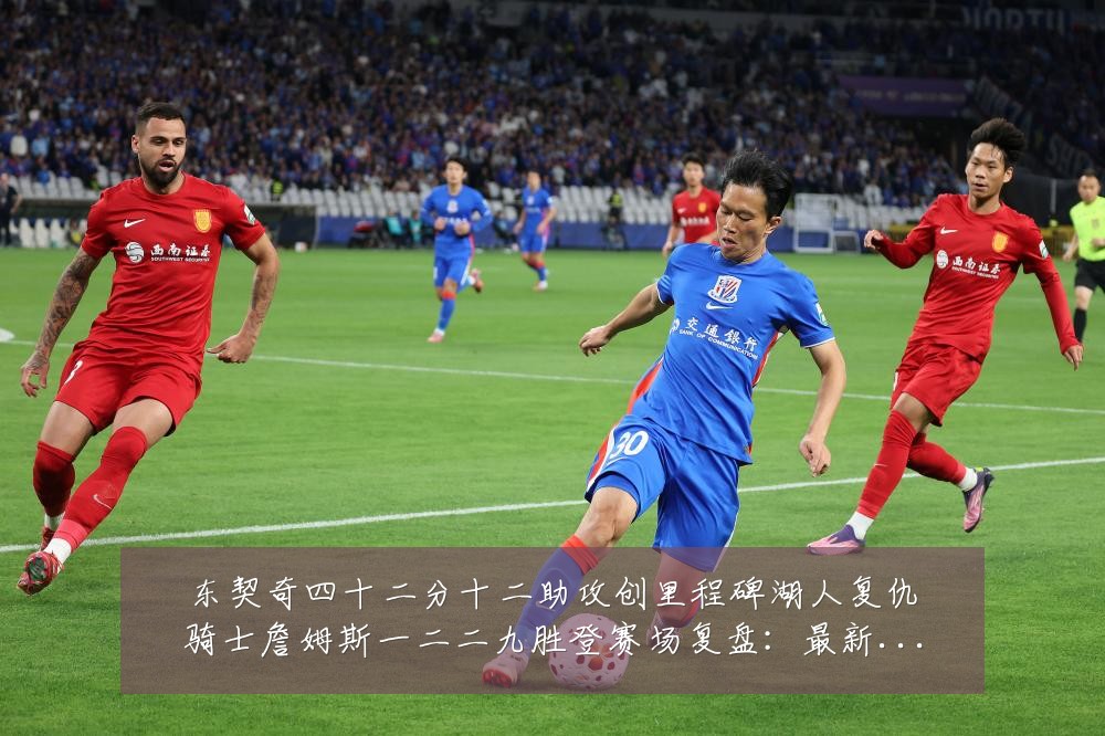 东契奇四十二分十二助攻创里程碑湖人复仇骑士詹姆斯一二二九胜登赛场复盘：最新赛事动态与深度分析