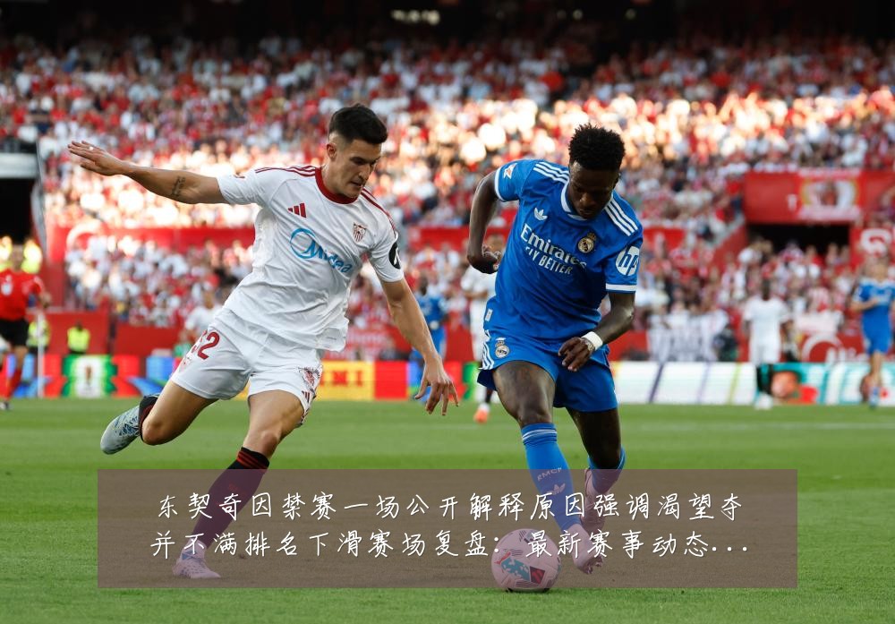 东契奇因禁赛一场公开解释原因强调渴望夺并不满排名下滑赛场复盘:最新赛事动态与深度分析